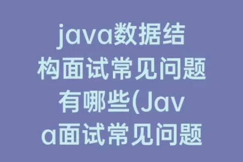 java数据结构面试常见问题有哪些(Java面试常见问题)