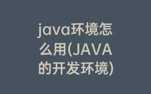 java环境怎么用(JAVA的开发环境)