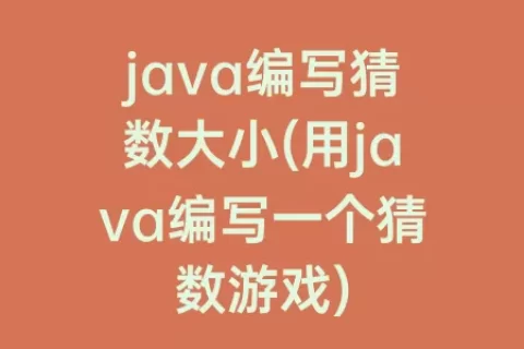 java编写猜数大小(用java编写一个猜数游戏)