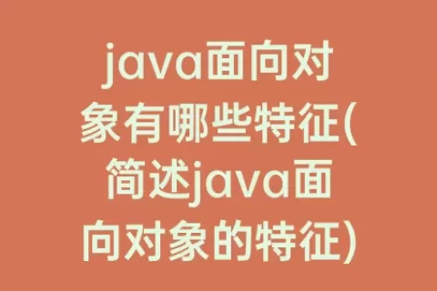 java面向对象有哪些特征(简述java面向对象的特征)