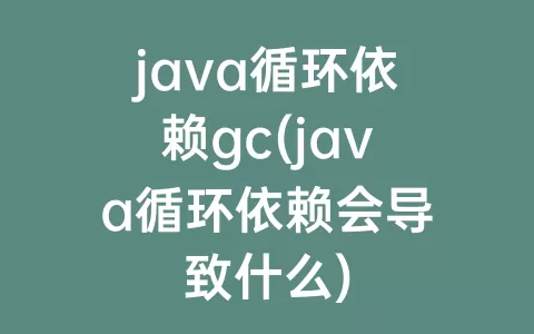 java循环依赖gc(java循环依赖会导致什么)