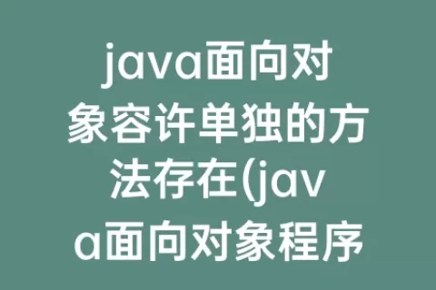 java面向对象容许单独的方法存在(java面向对象程序设计第三版课后题答案)