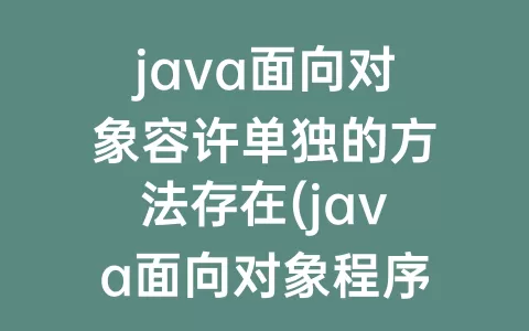 java面向对象容许单独的方法存在(java面向对象程序设计第三版课后题答案)
