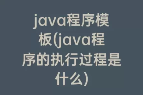 java程序模板(java程序的执行过程是什么)