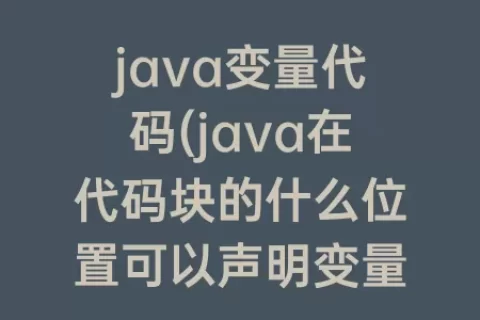 java变量代码(java在代码块的什么位置可以声明变量)
