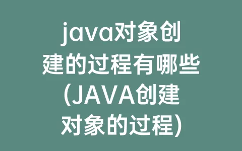 java对象创建的过程有哪些(JAVA创建对象的过程)