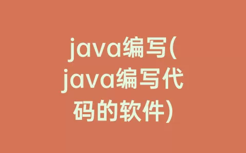 java编写(java编写代码的软件)