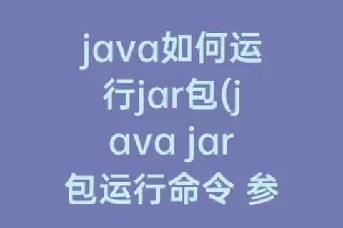 java如何运行jar包(java jar包运行命令 参数)
