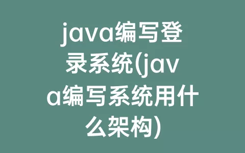 java编写登录系统(java编写系统用什么架构)