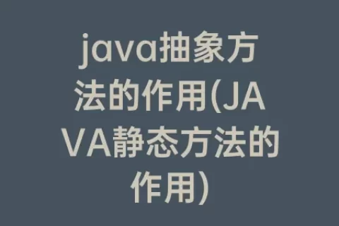 java抽象方法的作用(JAVA静态方法的作用)