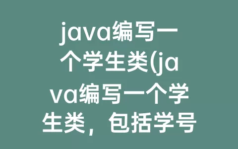 java编写一个学生类(java编写一个学生类，包括学号，姓名，性别)