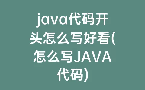 java代码开头怎么写好看(怎么写JAVA代码)
