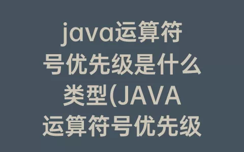 java运算符号优先级是什么类型(JAVA运算符号优先级)