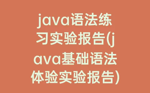 java语法练习实验报告(java基础语法体验实验报告)