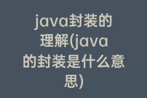 java封装的理解(java的封装是什么意思)