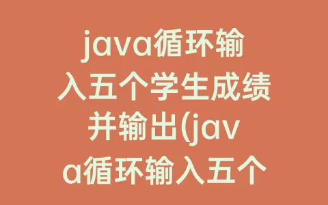 java循环输入五个学生成绩并输出(java循环输入五个学生成绩并输出冒泡)