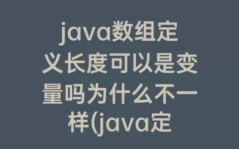 java数组定义长度可以是变量吗为什么不一样(java定义数组)