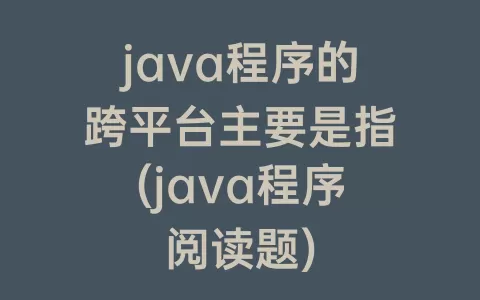 java程序的跨平台主要是指(java程序阅读题)