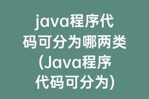 java程序代码可分为哪两类(Java程序代码可分为)