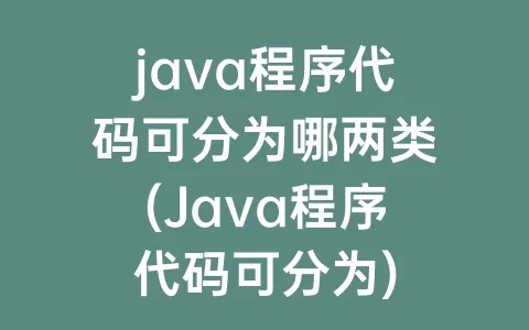 java程序代码可分为哪两类(Java程序代码可分为)