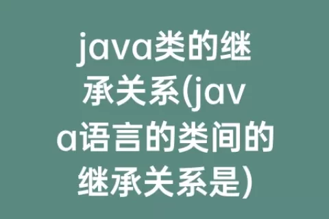 java类的继承关系(java语言的类间的继承关系是)