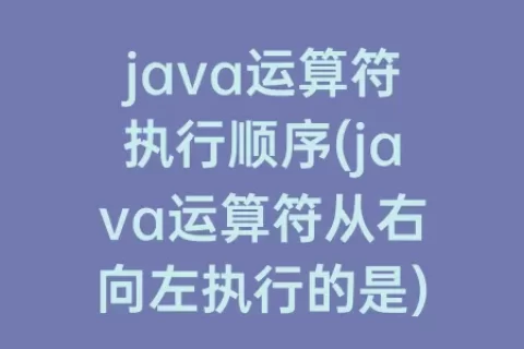 java运算符执行顺序(java运算符从右向左执行的是)