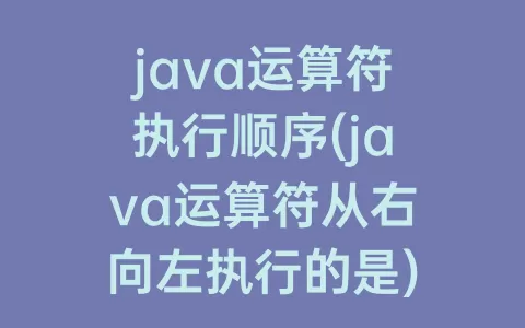 java运算符执行顺序(java运算符从右向左执行的是)
