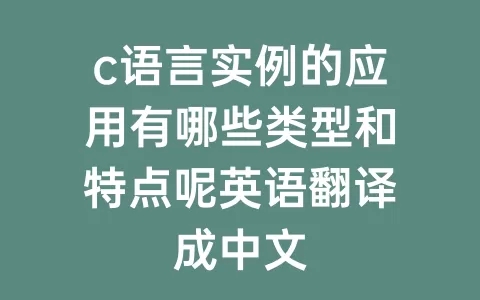c语言实例的应用有哪些类型和特点呢英语翻译成中文
