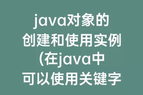 java对象的创建和使用实例(在java中可以使用关键字来创建实例对象)
