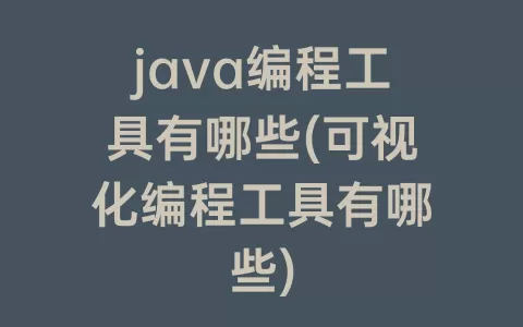 java编程工具有哪些(可视化编程工具有哪些)