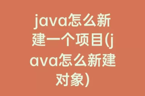java怎么新建一个项目(java怎么新建对象)