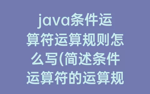 java条件运算符运算规则怎么写(简述条件运算符的运算规则)