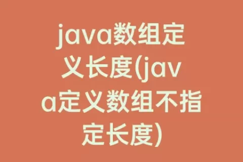 java数组定义长度(java定义数组不指定长度)