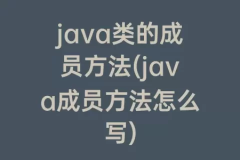 java类的成员方法(java成员方法怎么写)