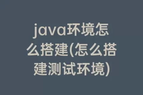 java环境怎么搭建(怎么搭建测试环境)