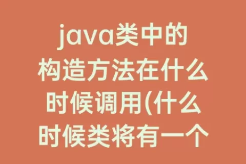 java类中的构造方法在什么时候调用(什么时候类将有一个默认构造方法)
