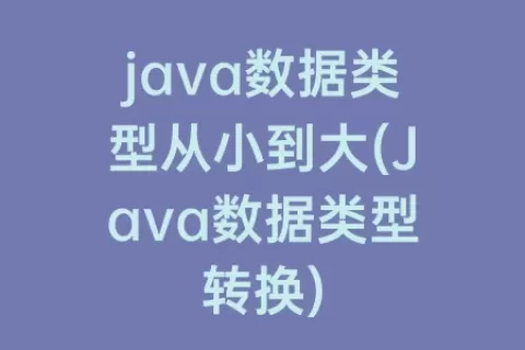 java数据类型从小到大(Java数据类型转换)