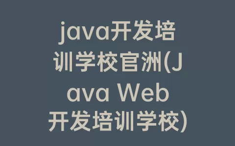 java开发培训学校官洲(Java Web开发培训学校)