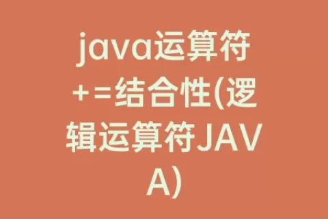 java运算符+=结合性(逻辑运算符JAVA)
