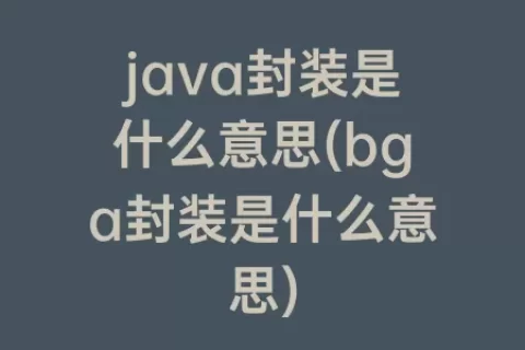 java封装是什么意思(bga封装是什么意思)
