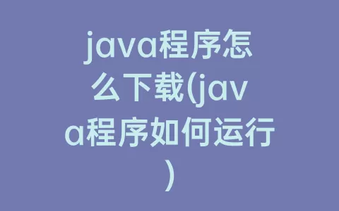 java程序怎么下载(java程序如何运行)