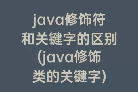 java修饰符和关键字的区别(java修饰类的关键字)