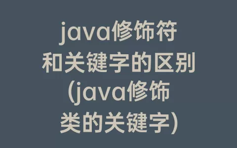 java修饰符和关键字的区别(java修饰类的关键字)