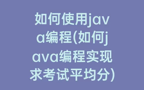 如何使用java编程(如何java编程实现求考试平均分)