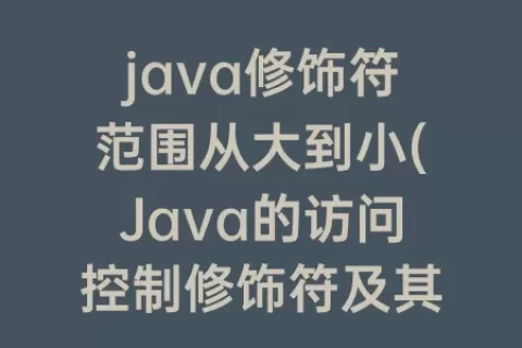 java修饰符范围从大到小(Java的访问控制修饰符及其范围)