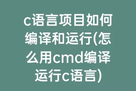 c语言项目如何编译和运行(怎么用cmd编译运行c语言)