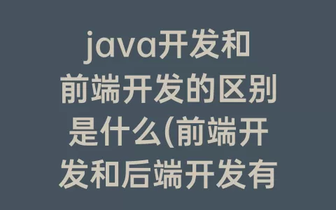 java开发和前端开发的区别是什么(前端开发和后端开发有什么区别)