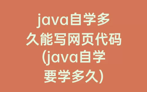 java自学多久能写网页代码(java自学要学多久)
