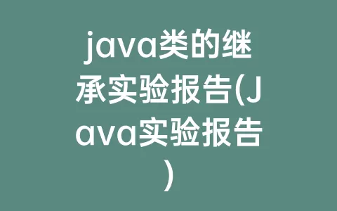 java类的继承实验报告(Java实验报告)