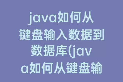 java如何从键盘输入数据到数据库(java如何从键盘输入数据给数组)